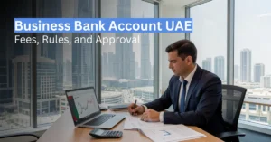 Business bank account UAE guide covering fees, rules, and approval process