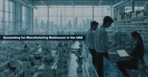 Accounting for Manufacturing Businesses in the UAE showing modern factory financial management, inventory control, production costing and professional Accounting practices.