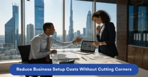 Reduce Business Setup Costs by planning a cost-effective UAE company formation strategy with proper financial planning and compliance.